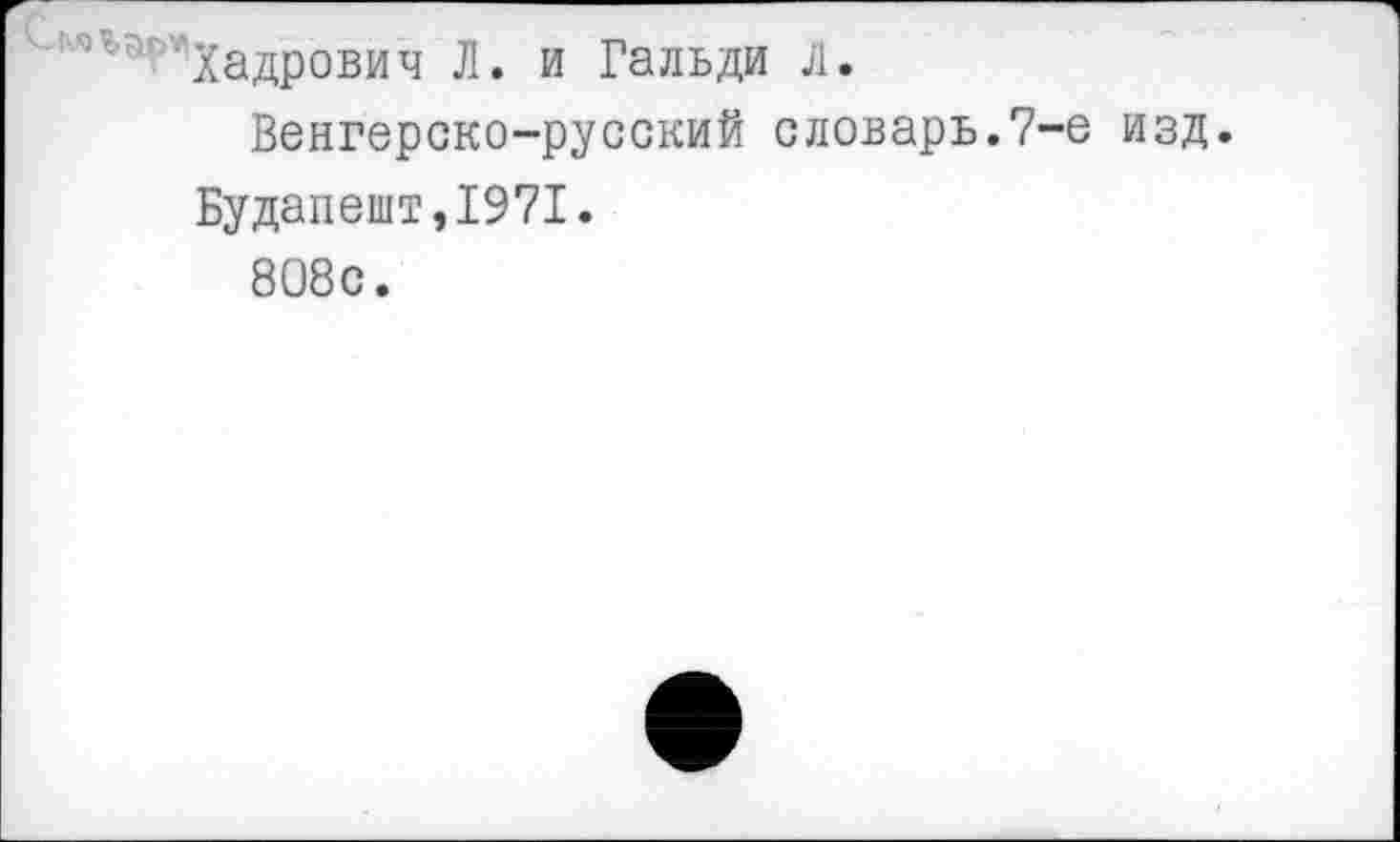 ﻿Хадрович Л. и Гальди Л.
Венгерско-русский словарь.7-е изд.
Будапешт,1971.
808с.